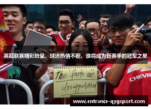 英超联赛精彩纷呈，球迷热情不断，谁将成为新赛季的冠军之星